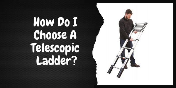 The Ultimate Guide: How Do I Choose A Telescopic Ladder? How Do I Choose A Telescopic Ladder?