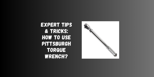 Expert Tips & Tricks: How To Use Pittsburgh Torque Wrench? Expert Tips & Tricks: How To Use Pittsburgh Torque Wrench?
